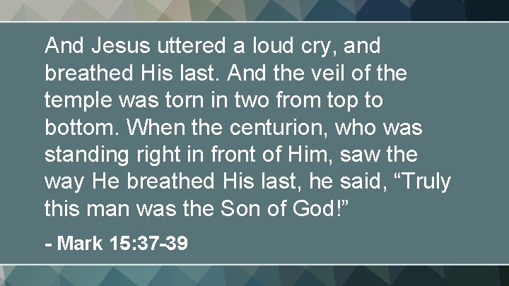 And Jesus uttered a loud cry, and breathed His last. And the veil of