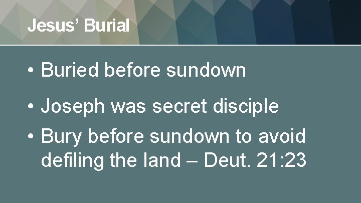 Jesus’ Burial • Buried before sundown • Joseph was secret disciple • Bury before
