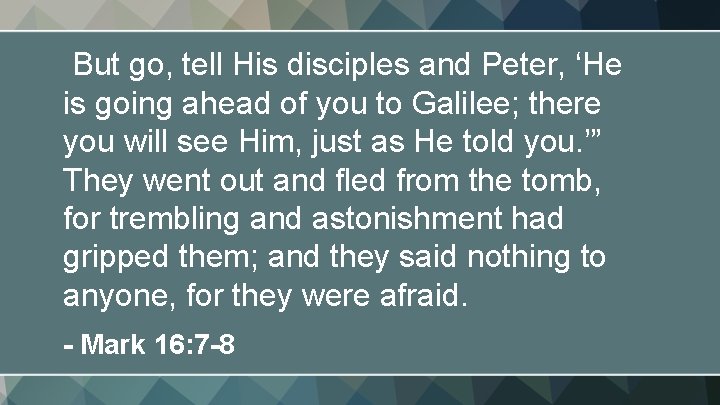 But go, tell His disciples and Peter, ‘He is going ahead of you to