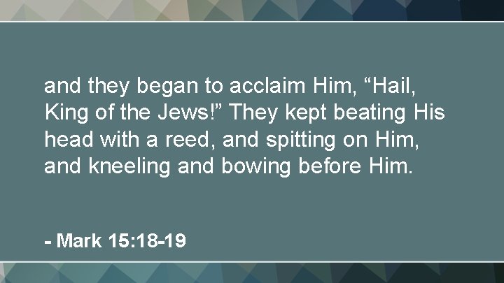 and they began to acclaim Him, “Hail, King of the Jews!” They kept beating