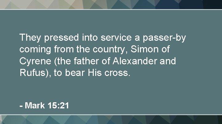 They pressed into service a passer-by coming from the country, Simon of Cyrene (the