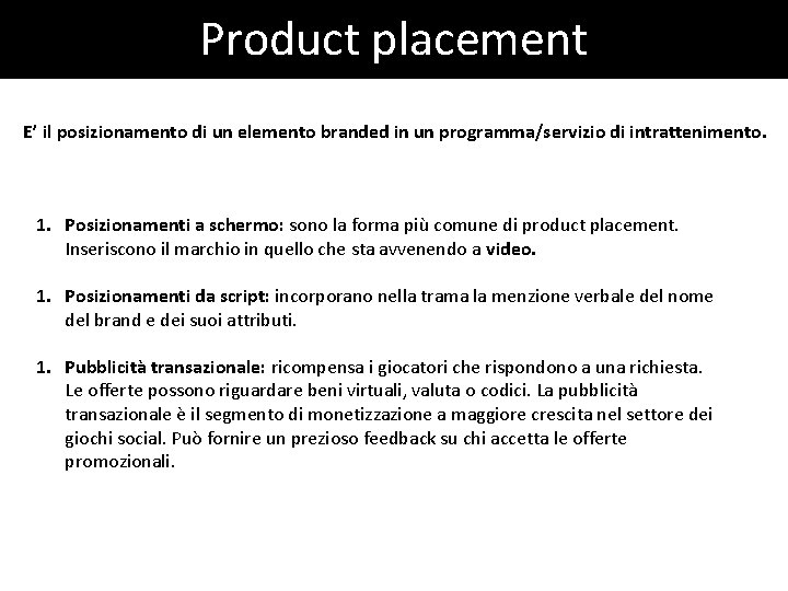 Product placement E’ il posizionamento di un elemento branded in un programma/servizio di intrattenimento. Product placement E’ il posizionamento di un elemento branded in un programma/servizio di intrattenimento.