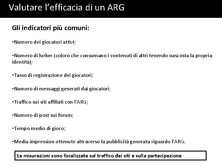 Valutare l’efficacia di un ARG Gli indicatori più comuni: • Numero dei giocatori attivi; Valutare l’efficacia di un ARG Gli indicatori più comuni: • Numero dei giocatori attivi;