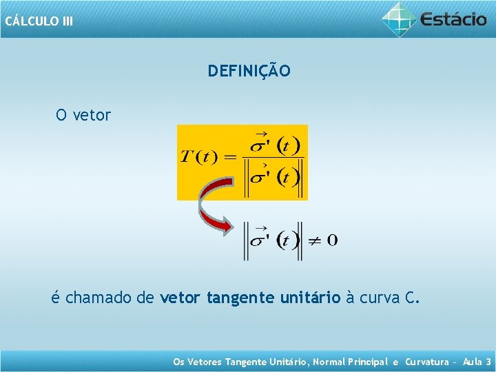 CÁLCULO III DEFINIÇÃO O vetor é chamado de vetor tangente unitário à curva C.