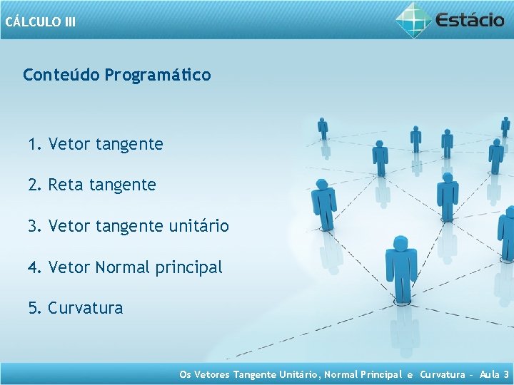 CÁLCULO III Conteúdo Programático 1. Vetor tangente 2. Reta tangente 3. Vetor tangente unitário