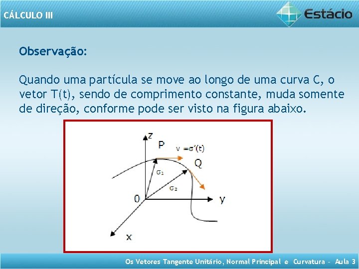 CÁLCULO III Observação: Quando uma partícula se move ao longo de uma curva C,