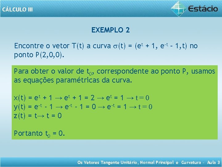 CÁLCULO III EXEMPLO 2 Encontre o vetor T(t) a curva (t) = (et +