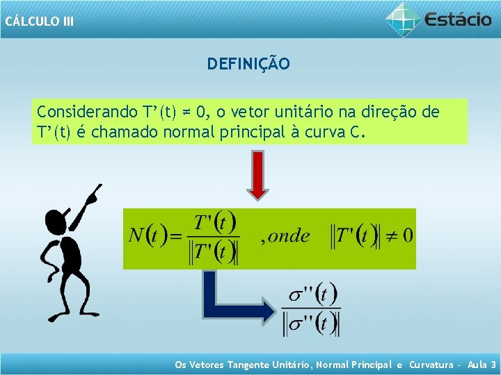 CÁLCULO III DEFINIÇÃO Considerando T’(t) ≠ 0, o vetor unitário na direção de T’(t)