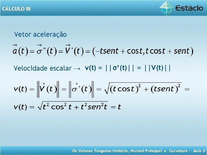 CÁLCULO III Vetor aceleração Velocidade escalar → v(t) = ||σ’(t)|| = ||V(t)|| Os Vetores