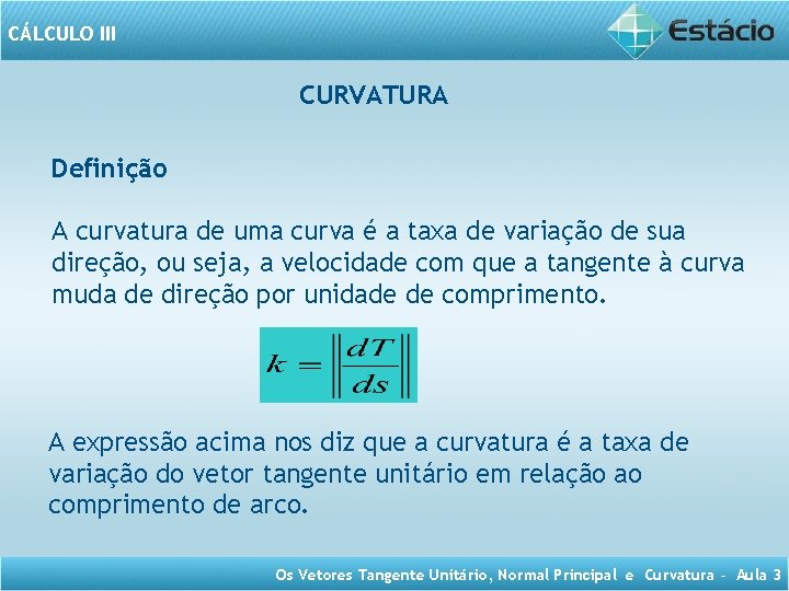 CÁLCULO III CURVATURA Definição A curvatura de uma curva é a taxa de variação