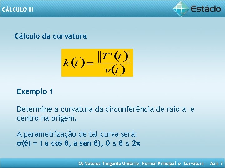 CÁLCULO III Cálculo da curvatura Exemplo 1 Determine a curvatura da circunferência de raio