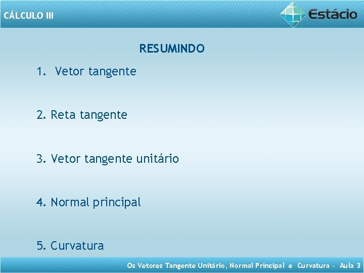 CÁLCULO III RESUMINDO 1. Vetor tangente 2. Reta tangente 3. Vetor tangente unitário 4.