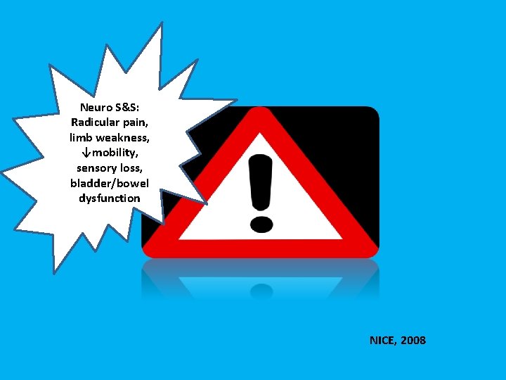 Neuro S&S: Radicular pain, limb weakness, ↓mobility, sensory loss, bladder/bowel dysfunction NICE, 2008 