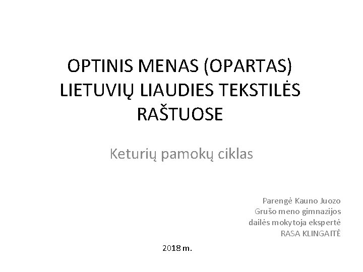 OPTINIS MENAS (OPARTAS) LIETUVIŲ LIAUDIES TEKSTILĖS RAŠTUOSE Keturių pamokų ciklas Parengė Kauno Juozo Grušo