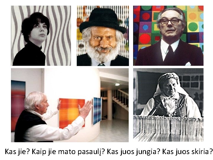 Kas jie? Kaip jie mato pasaulį? Kas juos jungia? Kas juos skiria? 