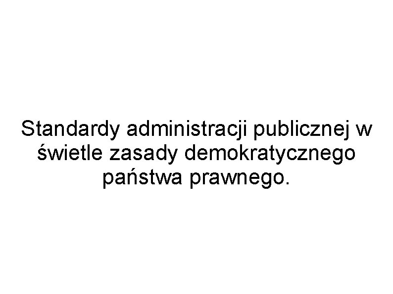 Standardy administracji publicznej w świetle zasady demokratycznego państwa prawnego. 