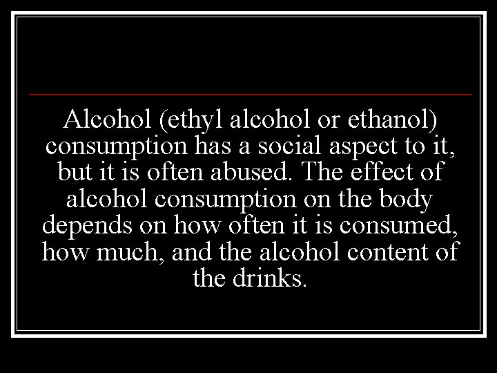 Alcohol (ethyl alcohol or ethanol) consumption has a social aspect to it, but it