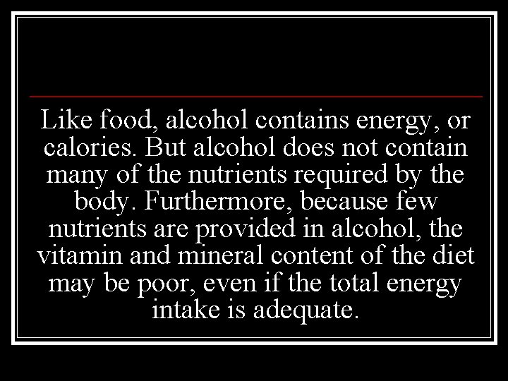 Like food, alcohol contains energy, or calories. But alcohol does not contain many of