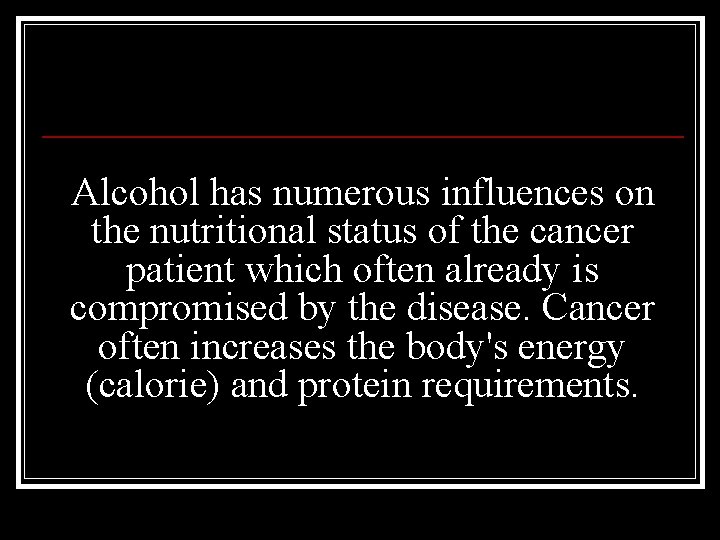 Alcohol has numerous influences on the nutritional status of the cancer patient which often