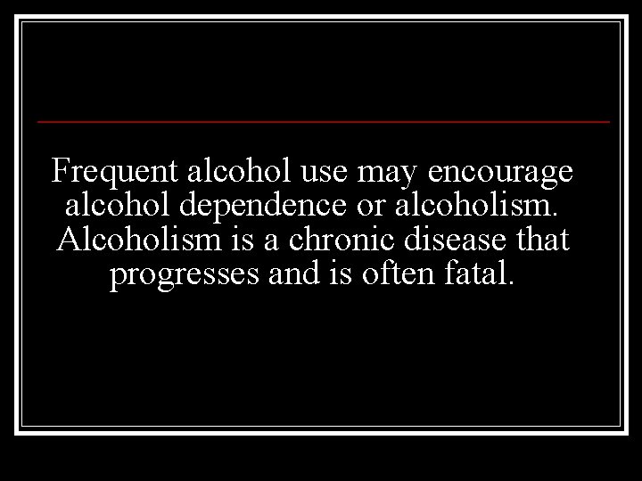 Frequent alcohol use may encourage alcohol dependence or alcoholism. Alcoholism is a chronic disease