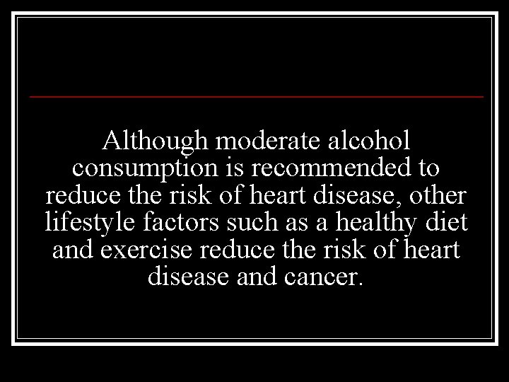 Although moderate alcohol consumption is recommended to reduce the risk of heart disease, other