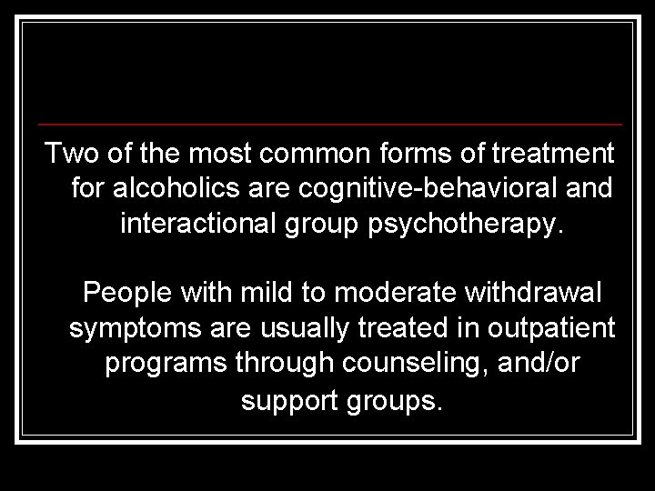 Two of the most common forms of treatment for alcoholics are cognitive-behavioral and interactional