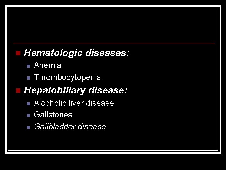 n Hematologic diseases: n n n Anemia Thrombocytopenia Hepatobiliary disease: n n n Alcoholic