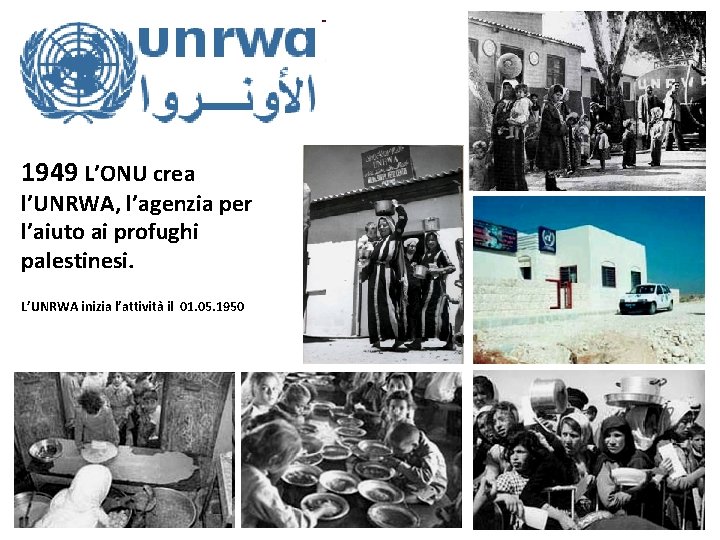 1949 L’ONU crea l’UNRWA, l’agenzia per l’aiuto ai profughi palestinesi. L’UNRWA inizia l’attività il
