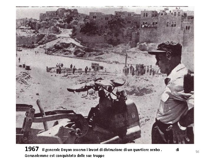 1967 Il generale Dayan osserva i lavori di distruzione di un quartiere arabo. di