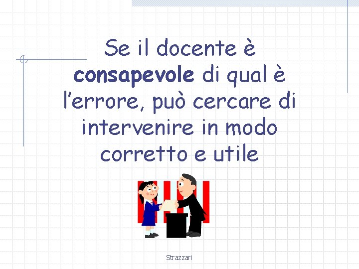 Se il docente è consapevole di qual è l’errore, può cercare di intervenire in