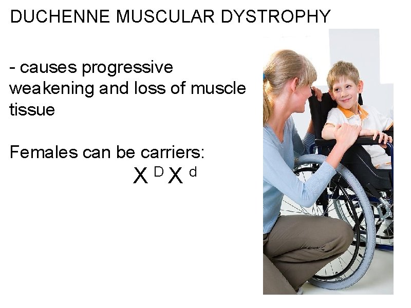 DUCHENNE MUSCULAR DYSTROPHY - causes progressive weakening and loss of muscle tissue Females can