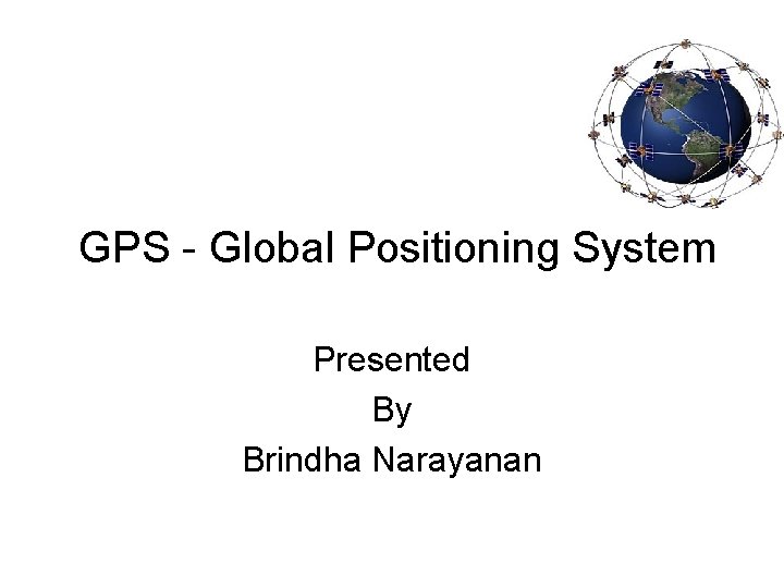 GPS - Global Positioning System Presented By Brindha Narayanan 