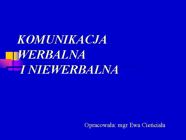 KOMUNIKACJA WERBALNA I NIEWERBALNA Opracowała: mgr Ewa Cieńciała 