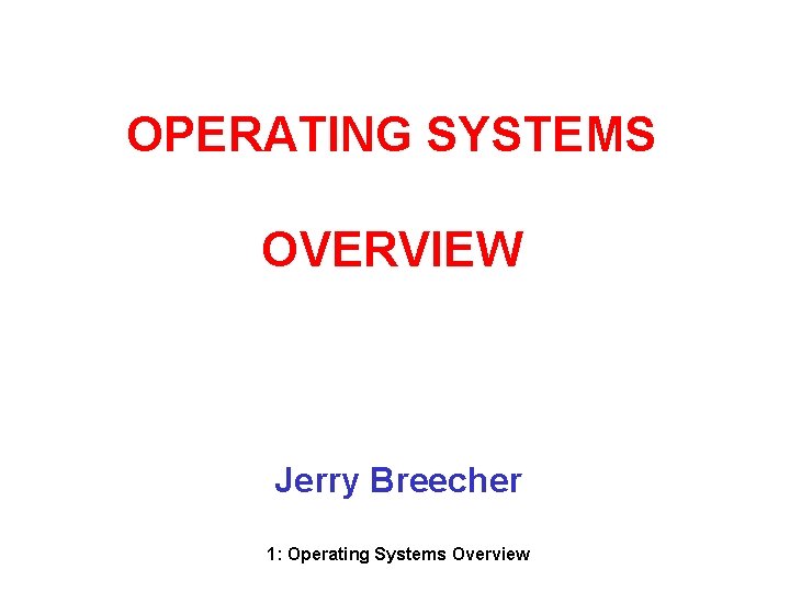 OPERATING SYSTEMS OVERVIEW Jerry Breecher 1: Operating Systems Overview 