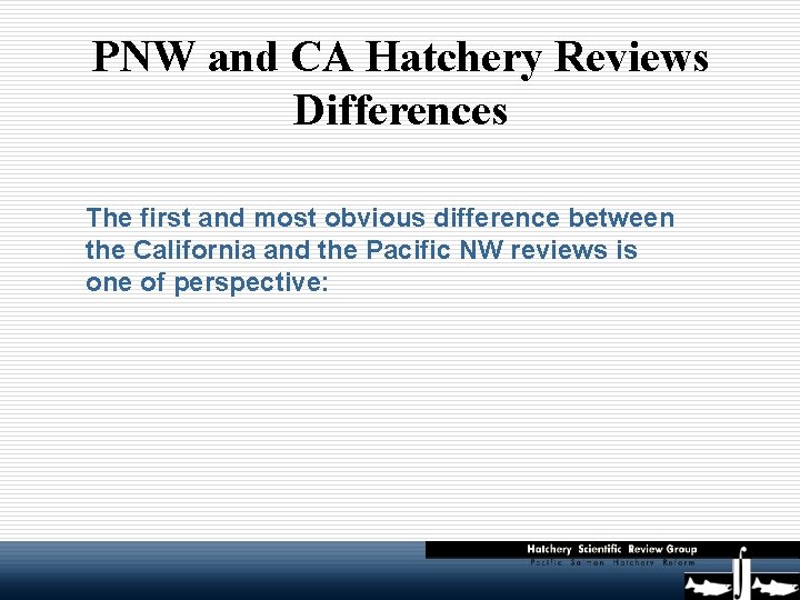 PNW and CA Hatchery Reviews Differences The first and most obvious difference between the