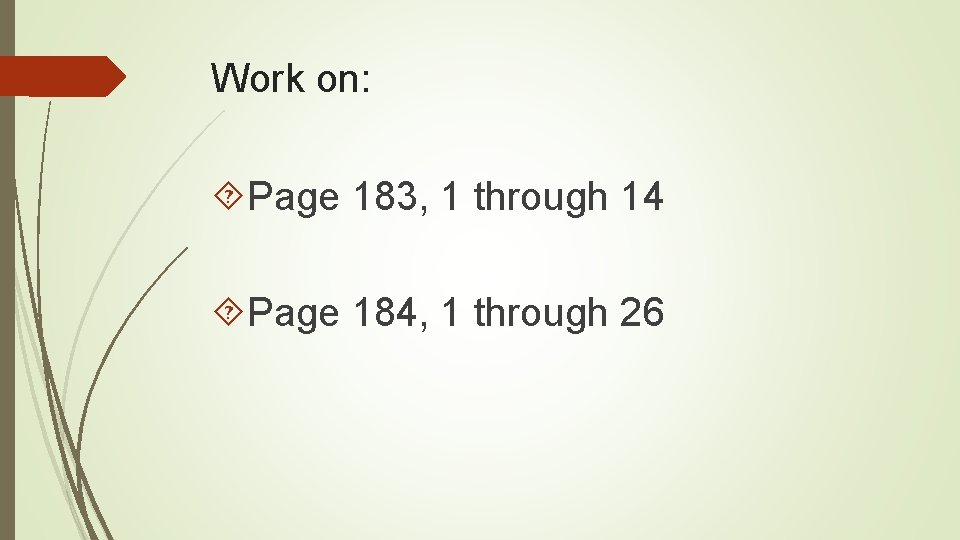 Work on: Page 183, 1 through 14 Page 184, 1 through 26 