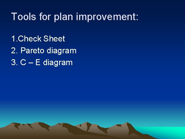Tools for plan improvement: 1. Check Sheet 2. Pareto diagram 3. C – E