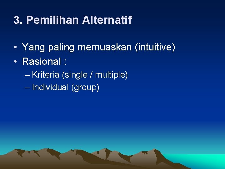 3. Pemilihan Alternatif • Yang paling memuaskan (intuitive) • Rasional : – Kriteria (single