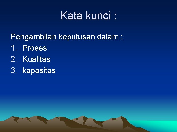 Kata kunci : Pengambilan keputusan dalam : 1. Proses 2. Kualitas 3. kapasitas 