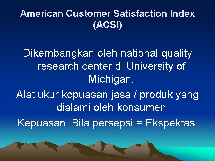 American Customer Satisfaction Index (ACSI) Dikembangkan oleh national quality research center di University of