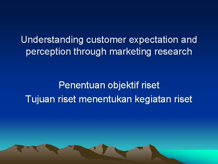 Understanding customer expectation and perception through marketing research Penentuan objektif riset Tujuan riset menentukan