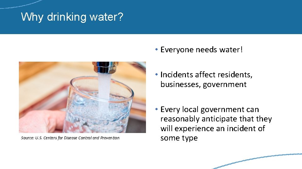 Why drinking water? • Everyone needs water! • Incidents affect residents, businesses, government Source: