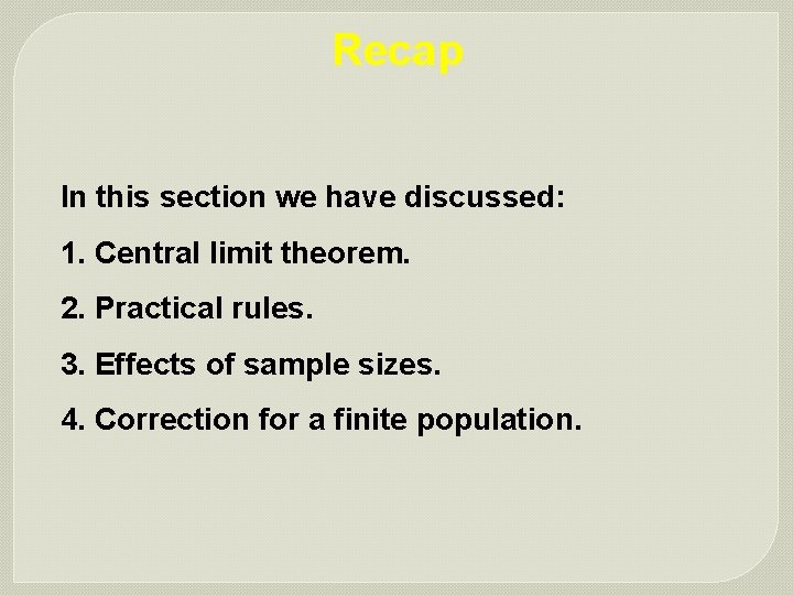 Recap In this section we have discussed: 1. Central limit theorem. 2. Practical rules.