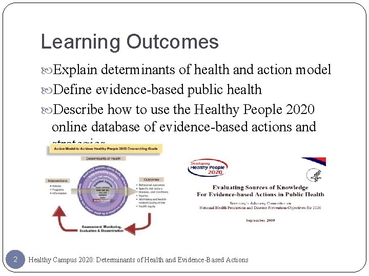 Learning Outcomes Explain determinants of health and action model Define evidence-based public health Describe