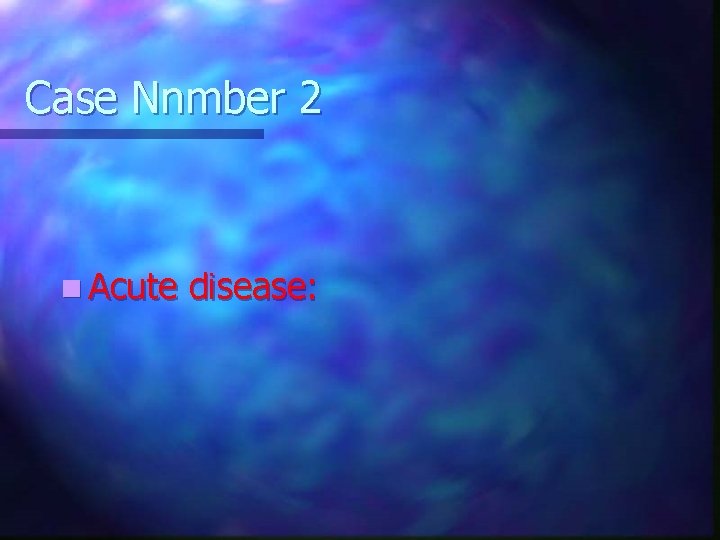 Case Nnmber 2 n Acute disease: 