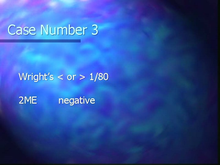 Case Number 3 Wright’s < or > 1/80 2 ME negative 