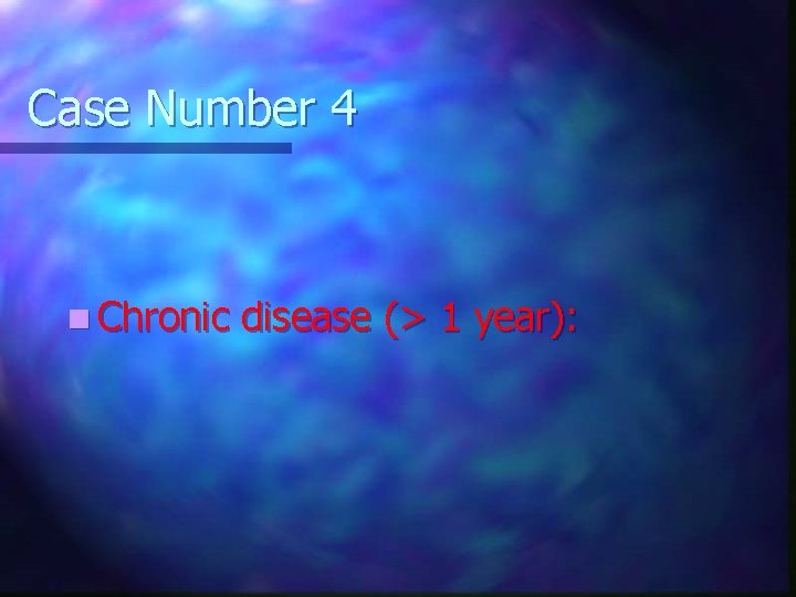 Case Number 4 n Chronic disease (> 1 year): 