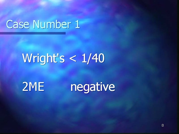 Case Number 1 Wright's < 1/40 2 ME negative 8 