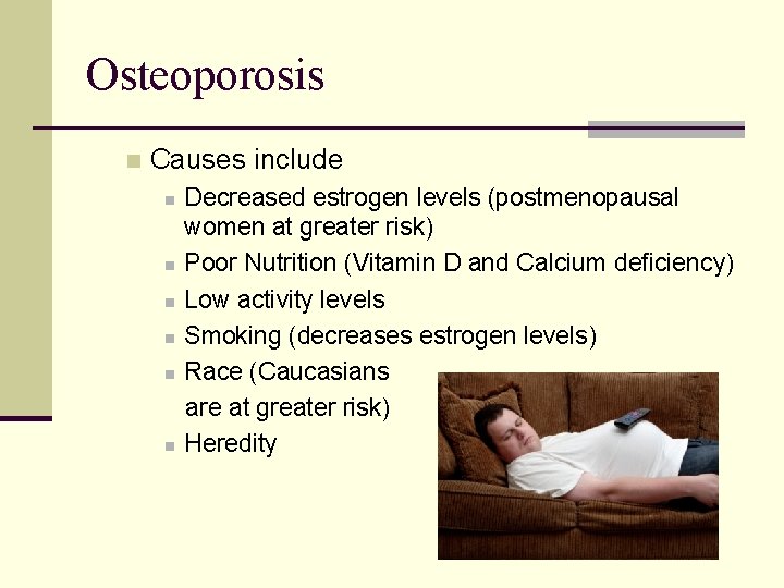 Osteoporosis n Causes include n n n Decreased estrogen levels (postmenopausal women at greater