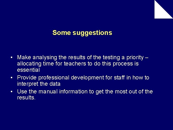 Some suggestions • Make analysing the results of the testing a priority – allocating